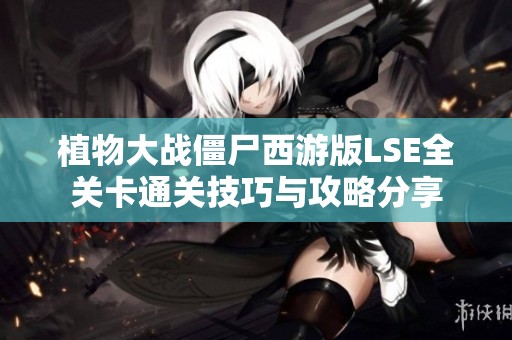 植物大战僵尸西游版LSE全关卡通关技巧与攻略分享