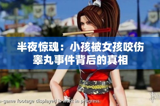 半夜惊魂：小孩被女孩咬伤睾丸事件背后的真相