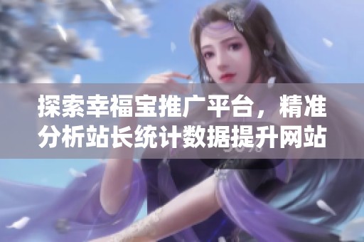 探索幸福宝推广平台，精准分析站长统计数据提升网站效果