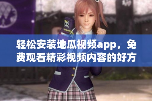 轻松安装地瓜视频app，免费观看精彩视频内容的好方法