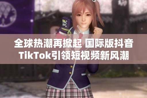 全球热潮再掀起 国际版抖音TikTok引领短视频新风潮
