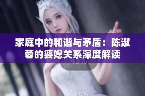 家庭中的和谐与矛盾：陈淑蓉的婆媳关系深度解读