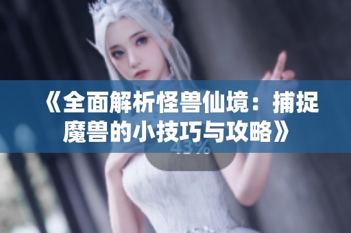 《全面解析怪兽仙境：捕捉魔兽的小技巧与攻略》