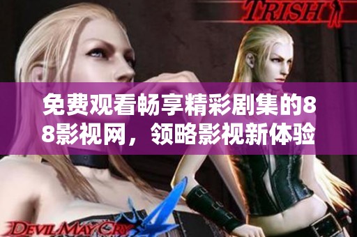 免费观看畅享精彩剧集的88影视网，领略影视新体验