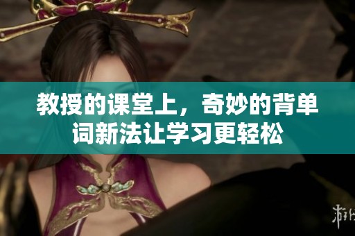 教授的课堂上，奇妙的背单词新法让学习更轻松
