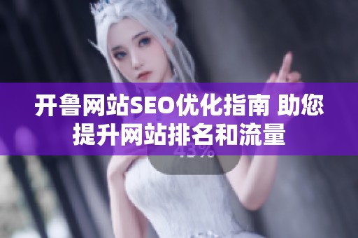 开鲁网站SEO优化指南 助您提升网站排名和流量
