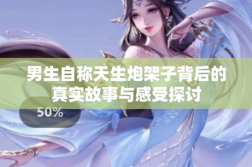 男生自称天生炮架子背后的真实故事与感受探讨