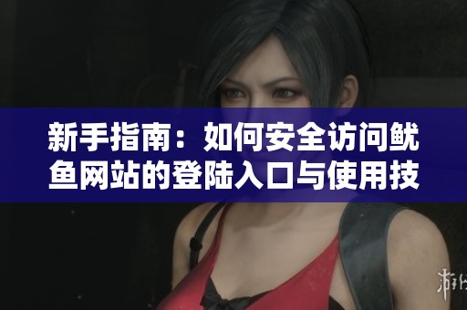 新手指南：如何安全访问鱿鱼网站的登陆入口与使用技巧