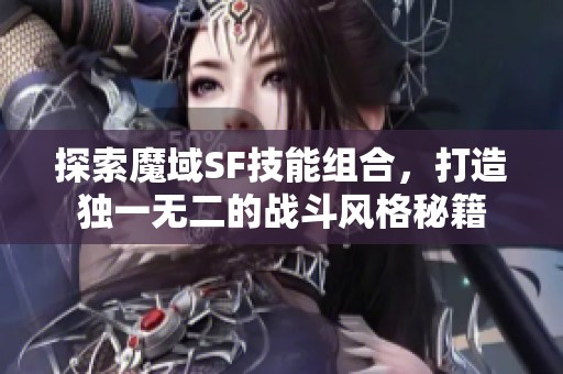 探索魔域SF技能组合，打造独一无二的战斗风格秘籍