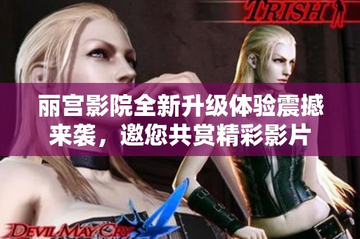 丽宫影院全新升级体验震撼来袭，邀您共赏精彩影片