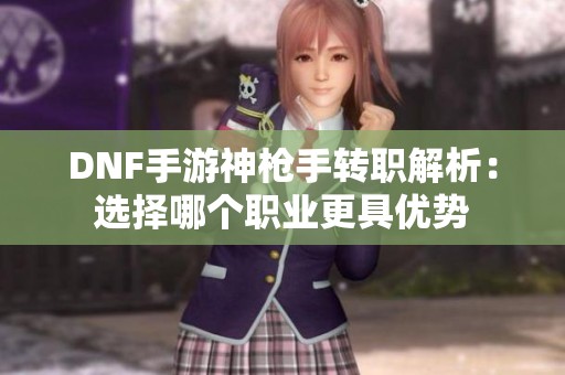 DNF手游神枪手转职解析：选择哪个职业更具优势