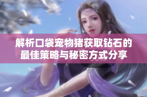 解析口袋宠物猪获取钻石的最佳策略与秘密方式分享