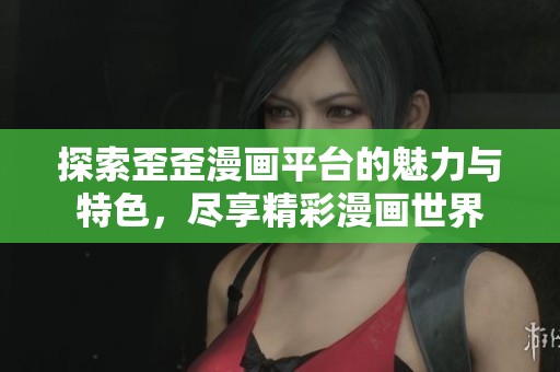 探索歪歪漫画平台的魅力与特色，尽享精彩漫画世界