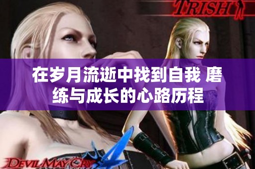 在岁月流逝中找到自我 磨练与成长的心路历程