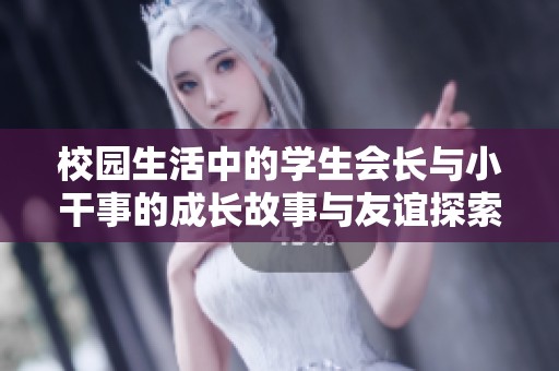 校园生活中的学生会长与小干事的成长故事与友谊探索