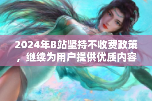 2024年B站坚持不收费政策，继续为用户提供优质内容