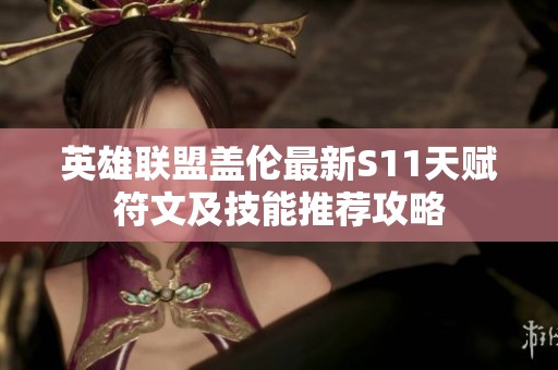 英雄联盟盖伦最新S11天赋符文及技能推荐攻略