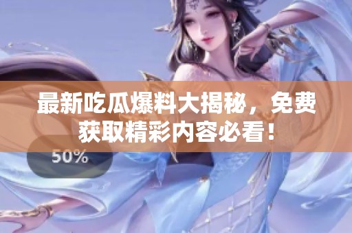 最新吃瓜爆料大揭秘，免费获取精彩内容必看！