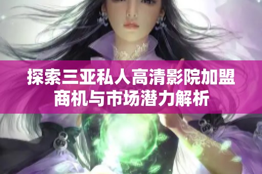 探索三亚私人高清影院加盟商机与市场潜力解析