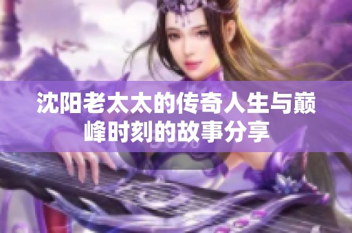 沈阳老太太的传奇人生与巅峰时刻的故事分享