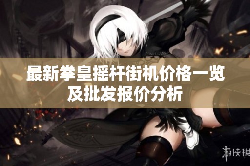 最新拳皇摇杆街机价格一览及批发报价分析