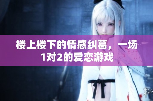 楼上楼下的情感纠葛，一场1对2的爱恋游戏
