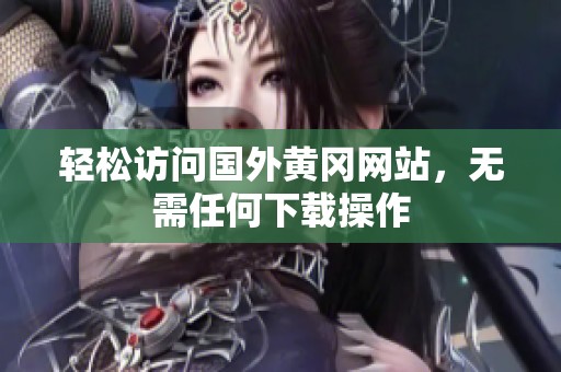 轻松访问国外黄冈网站，无需任何下载操作