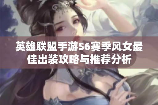 英雄联盟手游S6赛季风女最佳出装攻略与推荐分析