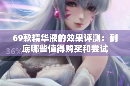69款精华液的效果评测：到底哪些值得购买和尝试