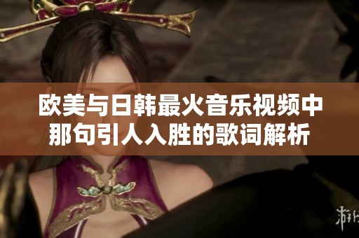 欧美与日韩最火音乐视频中那句引人入胜的歌词解析