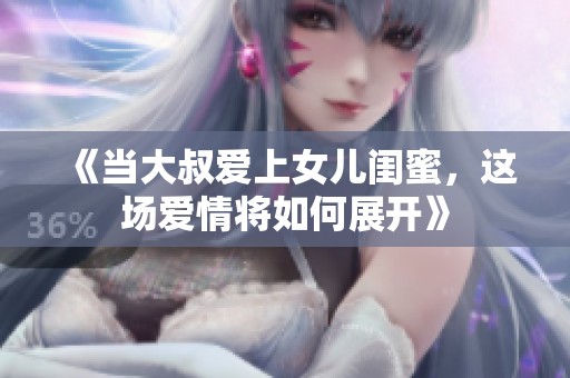 《当大叔爱上女儿闺蜜，这场爱情将如何展开》