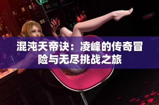 混沌天帝诀：凌峰的传奇冒险与无尽挑战之旅