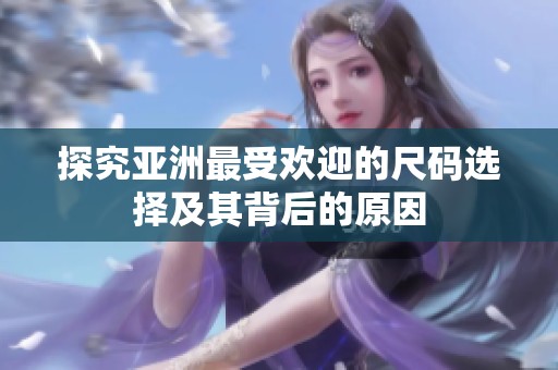 探究亚洲最受欢迎的尺码选择及其背后的原因