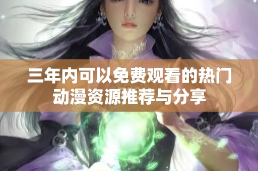 三年内可以免费观看的热门动漫资源推荐与分享