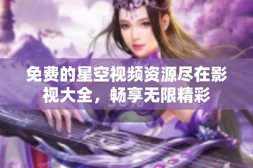 免费的星空视频资源尽在影视大全，畅享无限精彩