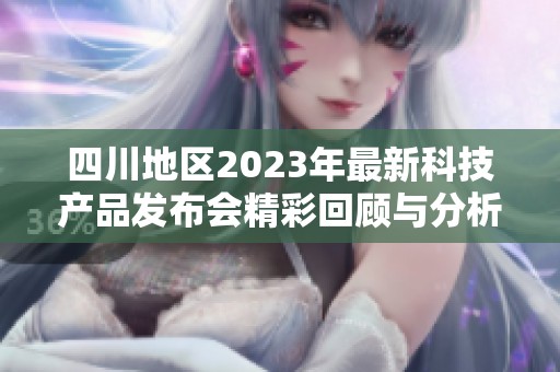 四川地区2023年最新科技产品发布会精彩回顾与分析