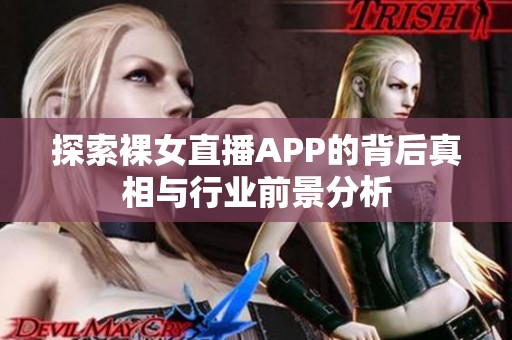 探索裸女直播APP的背后真相与行业前景分析