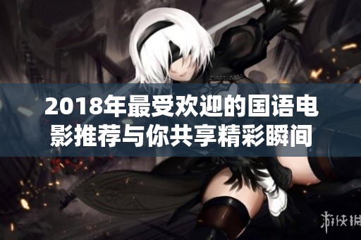 2018年最受欢迎的国语电影推荐与你共享精彩瞬间