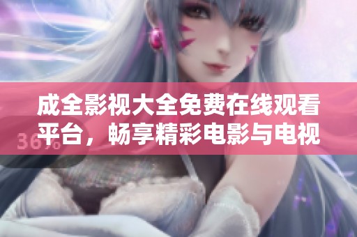 成全影视大全免费在线观看平台，畅享精彩电影与电视剧