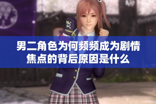 男二角色为何频频成为剧情焦点的背后原因是什么