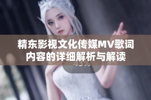 精东影视文化传媒MV歌词内容的详细解析与解读