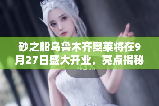 砂之船乌鲁木齐奥莱将在9月27日盛大开业，亮点揭秘！