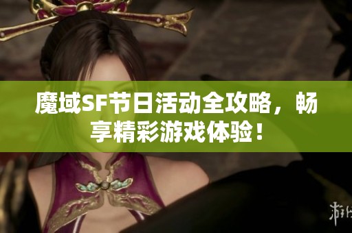 魔域SF节日活动全攻略，畅享精彩游戏体验！