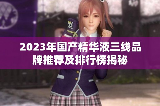2023年国产精华液三线品牌推荐及排行榜揭秘