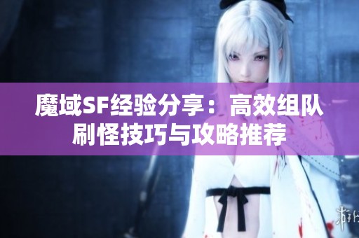 魔域SF经验分享：高效组队刷怪技巧与攻略推荐