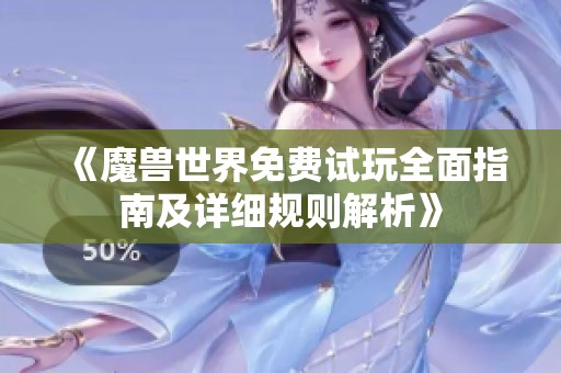 《魔兽世界免费试玩全面指南及详细规则解析》