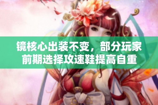 镜核心出装不变，部分玩家前期选择攻速鞋提高自重