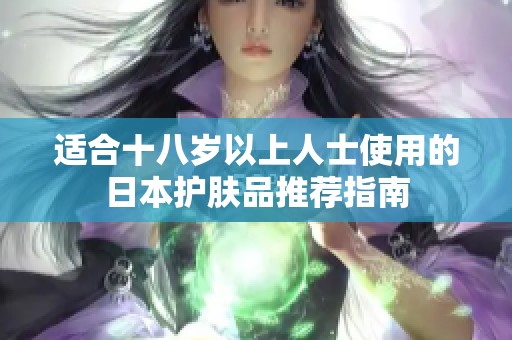 适合十八岁以上人士使用的日本护肤品推荐指南