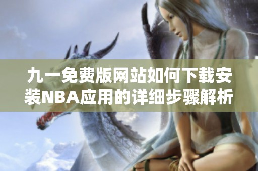 九一免费版网站如何下载安装NBA应用的详细步骤解析