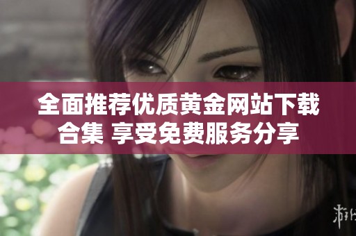 全面推荐优质黄金网站下载合集 享受免费服务分享